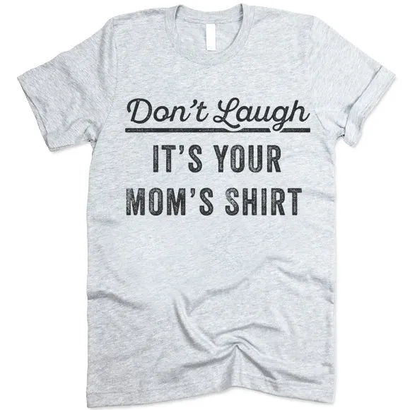 Don't Laugh It's Your Mom's Shirt T Shirt