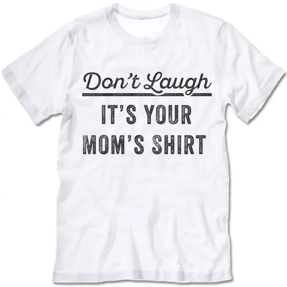 Don't Laugh It's Your Mom's Shirt T Shirt