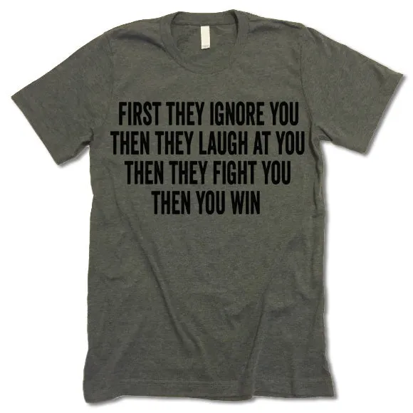 First They Ignore You Then They Laugh At You Then They Fight You Then You Win T Shirt