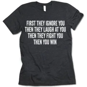 First They Ignore You Then They Laugh At You Then They Fight You Then You Win T Shirt