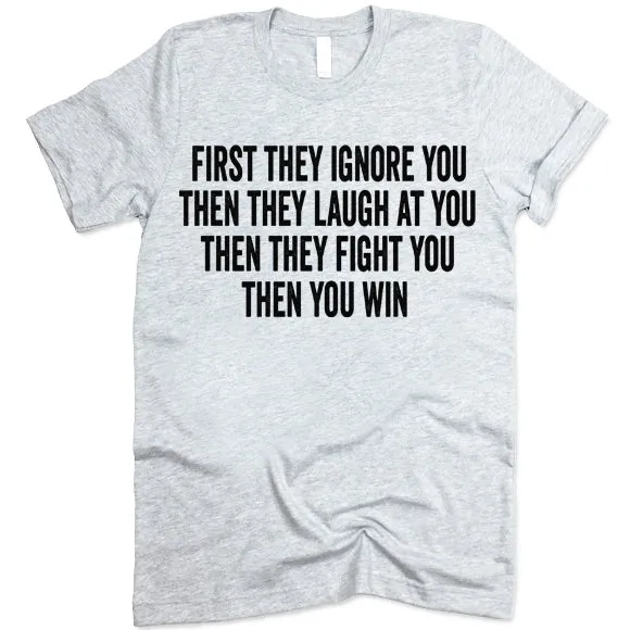 First They Ignore You Then They Laugh At You Then They Fight You Then You Win T Shirt