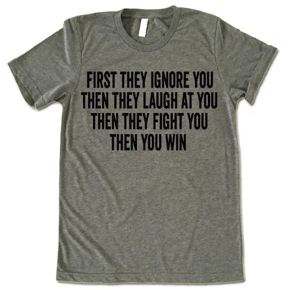 First They Ignore You Then They Laugh At You Then They Fight You Then You Win T Shirt