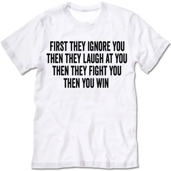 First They Ignore You Then They Laugh At You Then They Fight You Then You Win T Shirt