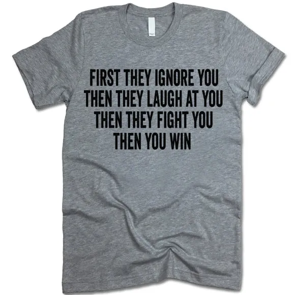 First They Ignore You Then They Laugh At You Then They Fight You Then You Win T Shirt