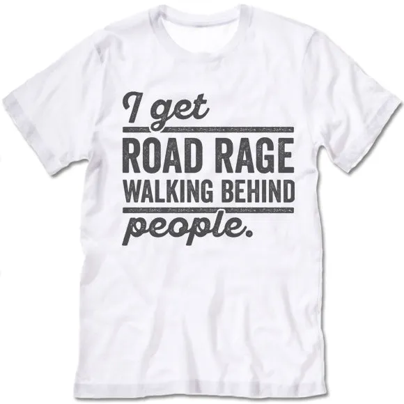 I Get Road Rage Walking Behind People T Shirt