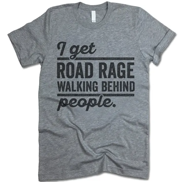 I Get Road Rage Walking Behind People T Shirt
