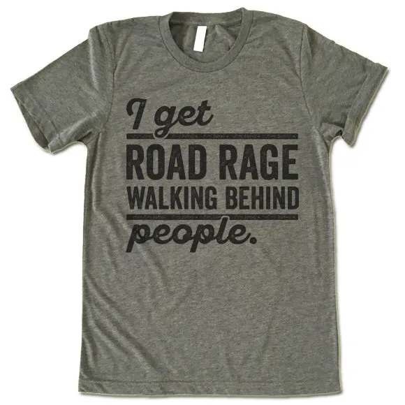 I Get Road Rage Walking Behind People T Shirt