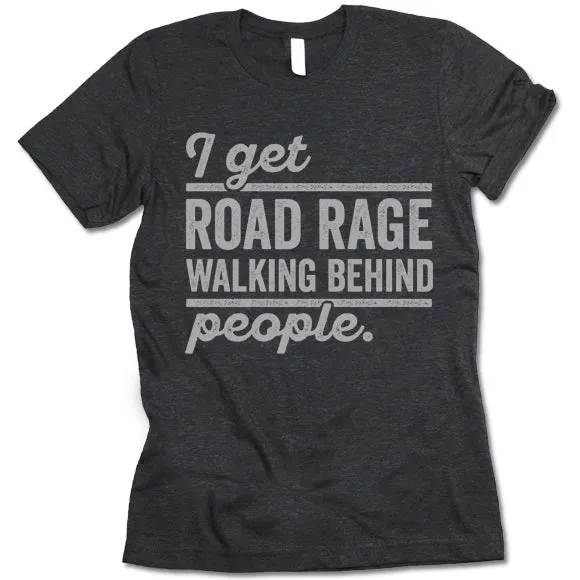 I Get Road Rage Walking Behind People T Shirt