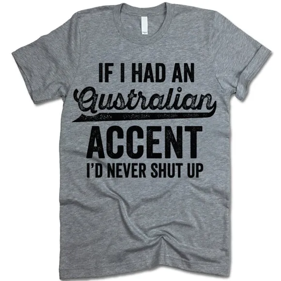 If I Had An Australian Accent I'd Never Shut Up T Shirt