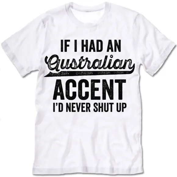 If I Had An Australian Accent I'd Never Shut Up T Shirt