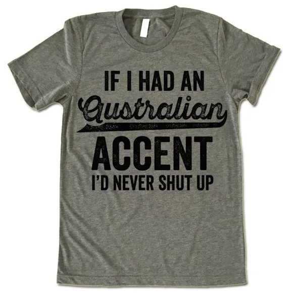 If I Had An Australian Accent I'd Never Shut Up T Shirt