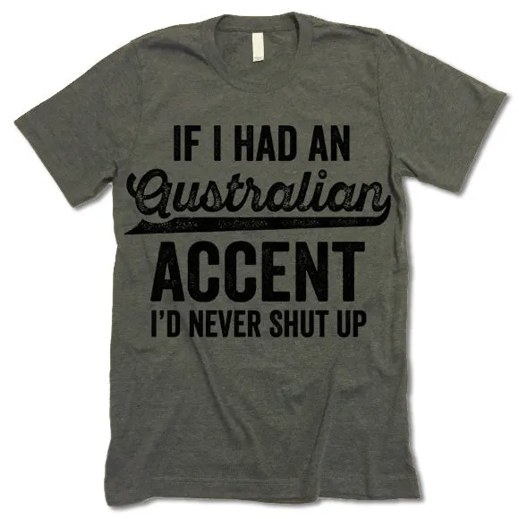 If I Had An Australian Accent I'd Never Shut Up T Shirt