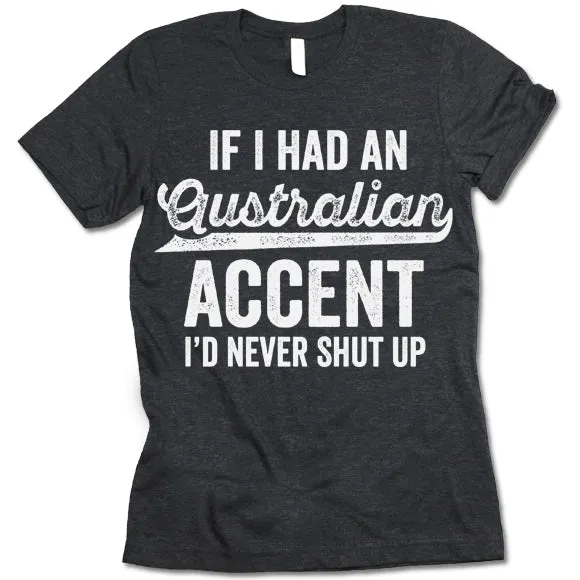 If I Had An Australian Accent I'd Never Shut Up T Shirt