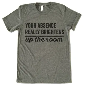 Your Absence Really Brightens Up The Room T Shirt