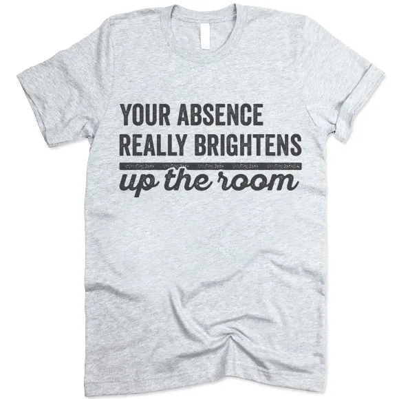 Your Absence Really Brightens Up The Room T Shirt