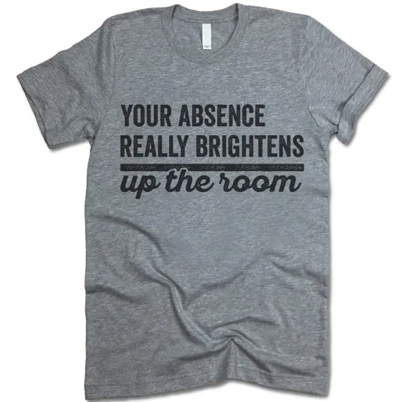 Your Absence Really Brightens Up The Room T Shirt