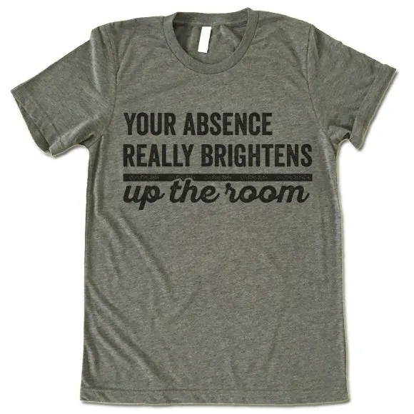 Your Absence Really Brightens Up The Room T Shirt